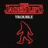The Jaded Lips - Trouble