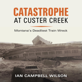 Catastrophe at Custer Creek: Montana's Deadliest Train Wreck (Unabridged)