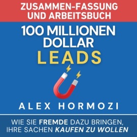 100 Millionen Dollar Leads Zusammen-fassung und Arbeitsbuch: Wie Sie Fremde dazu bringen, Ihre Sachen kaufen zu wollen (Acquisition.com $100M Series) (Unabridged) - Alex Hormozi