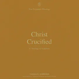 Christ Crucified: A Theology of Galatians