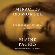 Miracles and Wonder: The Historical Mystery of Jesus (Unabridged) - Elaine Pagels