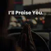 I'll Praise You