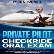 Private Pilot Checkride Oral Exam: The Ultimate VFR PPL Guide to Passing with Confidence, Mastering Key Concepts and Practice Questions with Expert Answers (Unabridged) - Mike L Turner