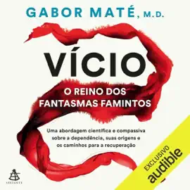 Vício: o reino dos fantasmas famintos: Uma abordagem científica e compassiva sobre a dependência, suas origens e os caminhos para a recuperação (Unabridged)