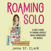 Roaming Solo: A Girl’s Guide to Finding Herself While Wandering the World - Jana St. Clair Cover Art