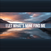 I Let What’s Mine Find Me