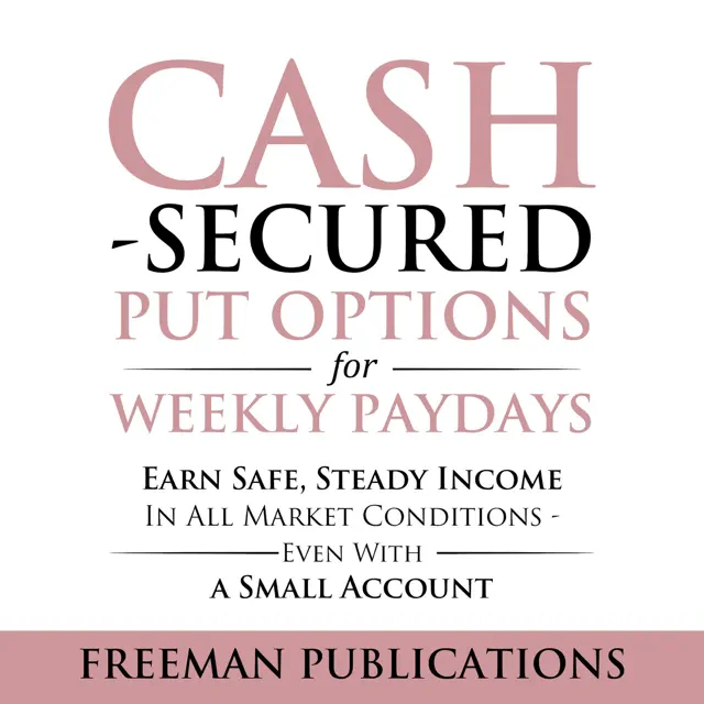 Cash Secured Put Options for Weekly Paydays: Earn Safe, Steady Income in All Market Conditions — Even with a Small Account (Unabridged)