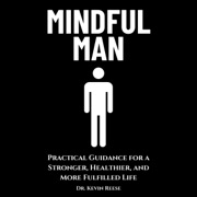 Mindful Man: Practical Guidance for a Stronger, Healthier, and More Fulfilled Life (Unabridged) - Kevin Reese
