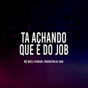 Ta Achando Que é Do Job