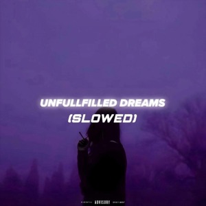 UNFULLFILLED DREAMS (Slowed)
