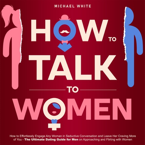 How to Talk to Women: How to Effortlessly Engage Any Woman in Seductive Conversation and Leave Her Craving More of You: The Ultimate Dating Guide for Men on Approaching and Flirting with Women (Unabridged) cover