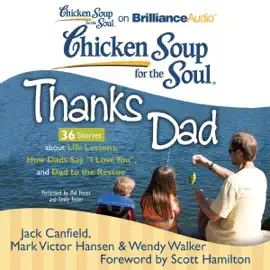 Chicken Soup for the Soul: Thanks Dad - 36 Stories about Life Lessons, How Dads Say 'I Love You', and Dad to the Rescue (Unabridged)