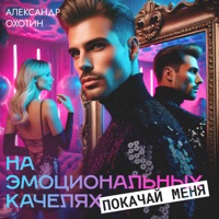Покачай меня на эмоциональных качелях - Single - Александр Охотин