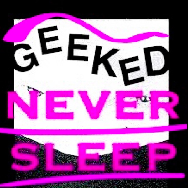 GEEKED, NEVER SLEEP