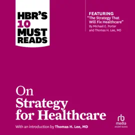 HBR's 10 Must Reads on Strategy for Healthcare : (featuring articles by Michael E. Porter and Thomas H. Lee, MD) (HBR 10 Must Reads)