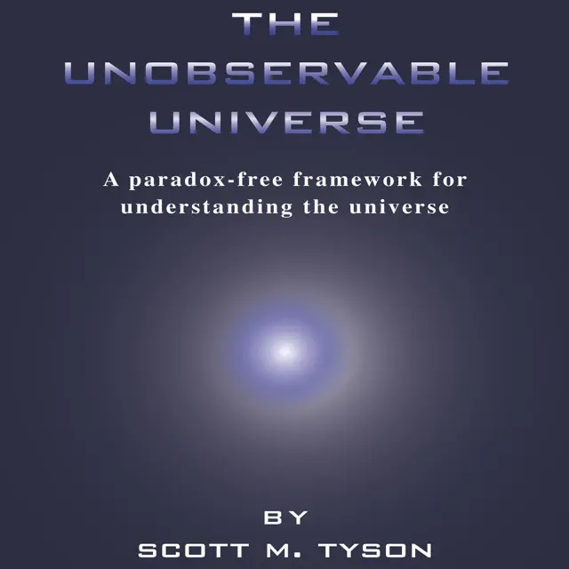 The Unobservable Universe: A Paradox-Free Framework for Understanding the Universe (Unabridged)