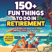 150+ Fun Things to Do in Retirement: Creative Bucket List Items for a Vibrant Life after Work (On a Budget!) + Tips to Find Fun Activities in Your City (Unabridged)