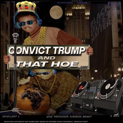 A CONVICTed TRUMP and THAT HOE IVANKA RESISTANCE ANTHEM BY RAP GAMES BEST BASED ON SUPREME COURT ARGUMENT AMERICAN IDIOT (feat. MNM, 50 HIP HOP ANUMS, 5 MICS, PINK BLACK & McCains Ghost) [Radio Edit] - Single