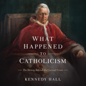 What Happened to Catholicism: The Heresy Behind the Current Crisis (Unabridged)