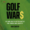 Golf Wars: LIV and Golf's Bitter Battle for Power and Identity (Unabridged) - Iain Carter