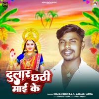 Dular Chhathi Maai Ke - Single - Himanshu Raj & Anjali Arya