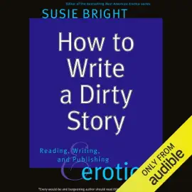 How to Write a Dirty Story: Reading, Writing, and Publishing Erotica (Unabridged)