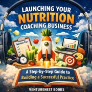 Launching Your Nutrition Coaching Business: A Step-by-Step Guide to Building a Successful Practice (Unabridged) - VentureNest Books