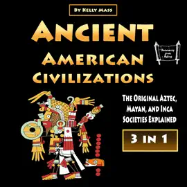 Ancient American Civilizations: The Original Aztec, Mayan, and Inca Societies Explained