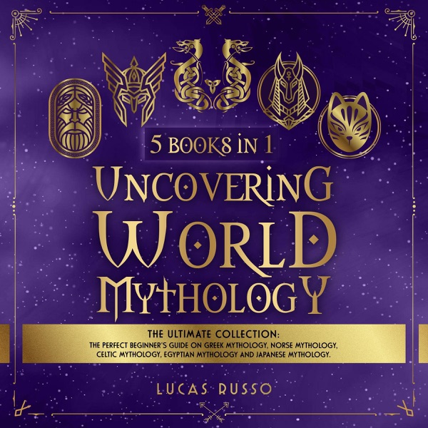 Uncovering World Mythology: The Ultimate Collection (5 Books in 1): The Perfect Beginner's Guide On Greek Mythology, Norse Mythology, Celtic Mythology, Egyptian Mythology and Japanese Mythology (Unabridged)