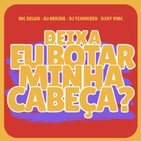 Deixa Eu Bota Minha Cabeça - Single - DJ Nekine, Dj Tchouzen, DJAY VMC & Mc Delux