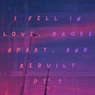 I FELL IN LOVE, BROKE APART, AND REBUILT, PT1.