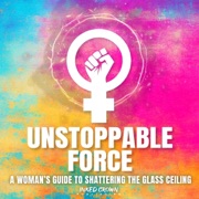 Unstoppable Force: A Woman's Guide to Shattering the Glass Ceiling (Unabridged) - Inked Crown Publishing