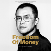 Freedom of Money: A Memoir of Protecting Users, Resilience, and the Founding of Binance (Unabridged)