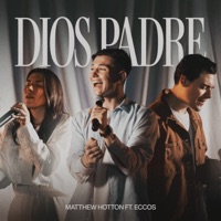 Matthew Hotton, Steven Richards & Lluvia Richards - Dios Padre (feat. ECCOS)