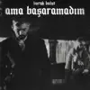 Ama Başaramadım