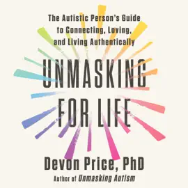 Unmasking for Life: The Autistic Person's Guide to Connecting, Loving, and Living Authentically (Unabridged)