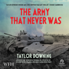 The Army That Never Was : D-Day and the Great Deception - Taylor Downing