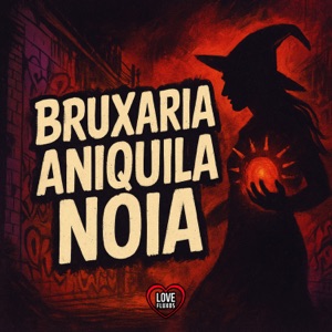 BRUXARIA ANIQUILA NOIA (feat. Love Fluxos)