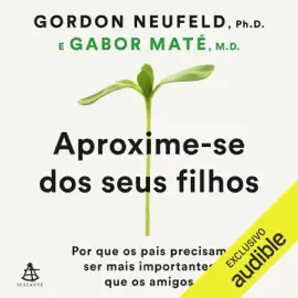 Aproxime-se dos seus filhos: Por que os pais precisam ser mais importantes que os amigos (Unabridged)