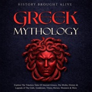 Greek Mythology: Explore the Timeless Tales of Ancient Greece, the Myths, History & Legends of the Gods, Goddesses, Titans, Heroes, Monsters & More (Unabridged) - History Brought Alive