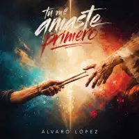 Álvaro López — Tú Me Amaste Primero