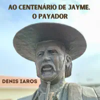 AO CENTENÁRIO DE JAYME O PAYADOR — DENIS IAROS