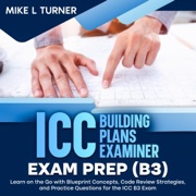 ICC Building Plans Examiner Exam Prep (B3): Learn on the Go with Blueprint Concepts, Code Review Strategies, and Practice Questions for the ICC B3 Exam (Unabridged) - Mike L Turner