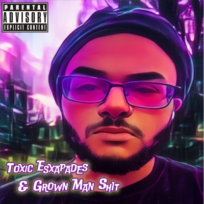 Toxic Esxapades & Grown Man Shit