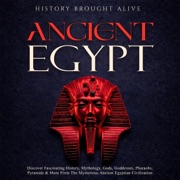 Ancient Egypt: Discover Fascinating History, Mythology, Gods, Goddesses, Pharaohs, Pyramids, and More from the Mysterious Ancient Egyptian Civilization. (Unabridged) - History Brought Alive