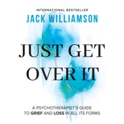 Just Get Over It: A Psychotherapist's Guide to Grief and Loss in All Its Forms (The Empowered Mindset, Book 3) (Unabridged) - Jack Williamson