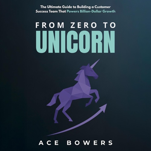 From Zero to Unicorn: The Ultimate Guide to Building a Customer Success Team That Powers Billion-Dollar Growth (Unabridged) cover