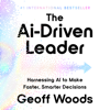 The Ai-Driven Leader: Harnessing AI to Make Faster, Smarter Decisions - Geoff Woods