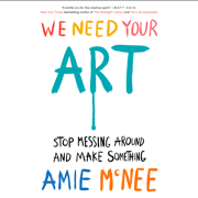 We Need Your Art: Stop Messing Around and Make Something (Unabridged)