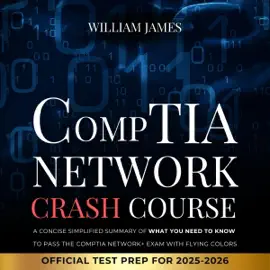 CompTIA Network Crash Course: A Concise Simplified Summary of What You Need to Know to Pass the CompTIA Network+ Exam with Flying Colors (Official Test Prep for 2025-2026) (Unabridged)